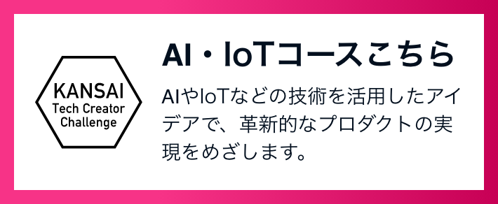 AI・IoTコース AIやIoTなどの技術を活用したアイデアで、革新的なプロダクトの実現をめざします。